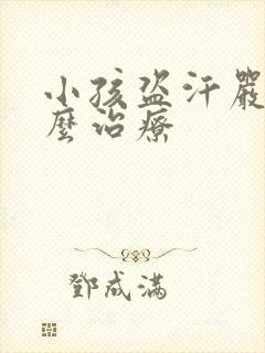 小孩盗汗严重怎么治疗