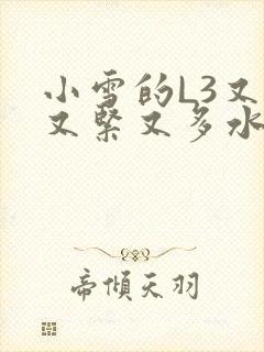 小雪的L3又嫩又紧又多水图