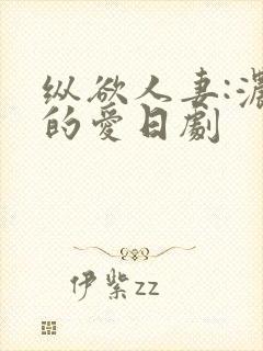 纵欲人妻:浓厚的爱日剧