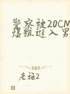 警察被20CM爆粗进入男男软件