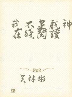 我不是戏神全文在线阅读