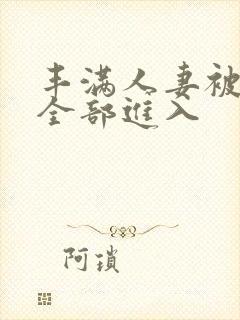 丰满人妻被黑人全部进入