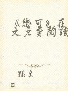 《乐可》在线全文免费阅读笔趣阁小说