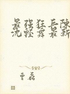 最强狂兵陈六合沈轻舞最新章节阅读封面