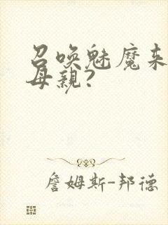 召唤魅魔来的是母亲?