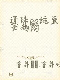 遗珠po豌豆荚笔趣阁