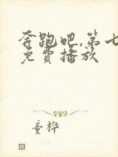 奔跑吧,第七季免费播放