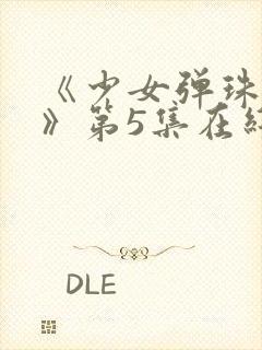 《少女弹珠汽水》第5集在线观看