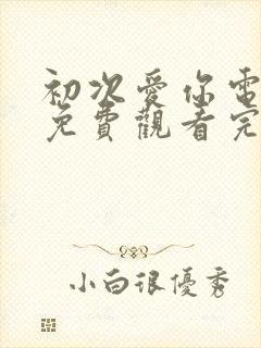 初次爱你电视剧免费观看完整版高清