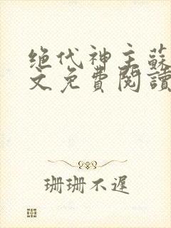 绝代神主苏莫全文免费阅读无广告