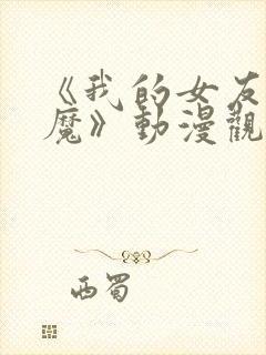 《我的女友是魅魔》动漫观看全集免费