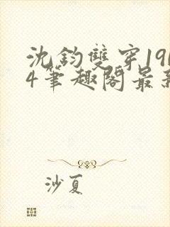 沈钧双穿1904笔趣阁最新章节列表