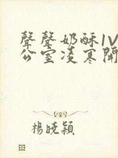 声声奶酥1V办公室凌寒开视频