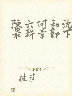 陈六何和沈轻舞最新章节下载