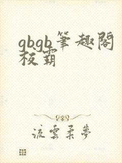 gbgb笔趣阁校霸