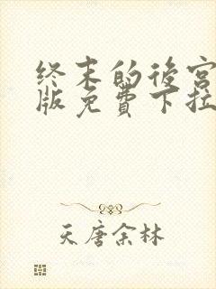 终末的后宫玄幻版免费下拉式奇漫屋