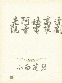 老阿姨高清在线观看电视剧三年大片