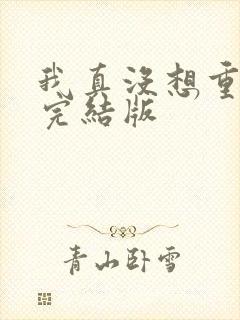 我真没想重生啊完结版