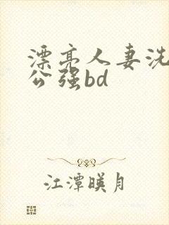 漂亮人妻洗澡被公强bd封面