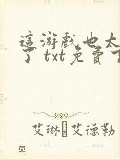 这游戏也太真实了 txt免费下载