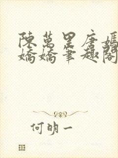 陈万里唐嫣然宋娇娇笔趣阁