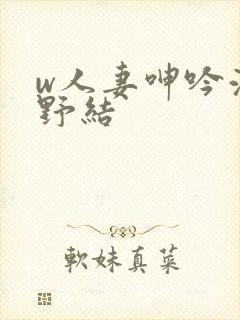 w人妻呻吟波多野结