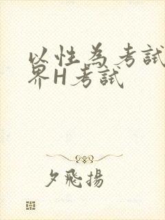 以性为考试的世界H考试