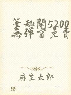 笔趣阁5200无弹窗免费阅读网