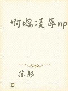 啊嗯凌辱np