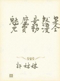 魅魔竟然是妈妈免费动漫全集免费