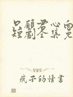 只愿君心向我心短剧全集免费观看封面