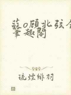 苏o顾北弦全文笔趣阁