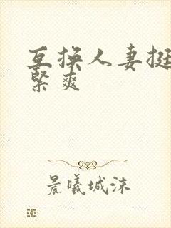 互换人妻挺进好紧爽