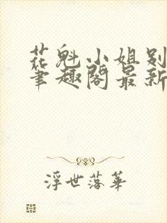 花魁小姐别停下笔趣阁最新章节内容