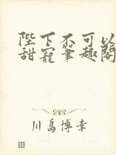 陛下不可以糙汉甜宠笔趣阁