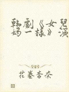 韩剧《女儿和妈妈一样》演员表