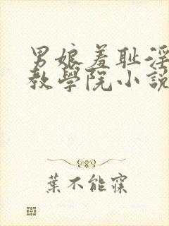 男娘羞耻淫堕调教学院小说