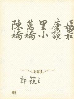 陈万里唐嫣然宋娇娇小说最新章节免费阅读封面