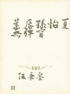 叶辰孙怡夏若雪无弹窗