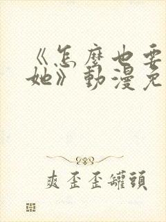 《怎么也要不够她》动漫免费观看