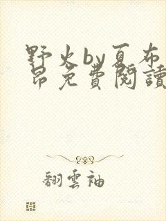 野火by夏布多昂免费阅读笔趣阁