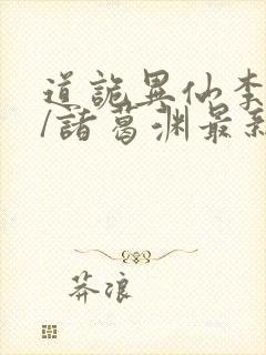 道诡异仙李火旺/诸葛渊最新章节在线