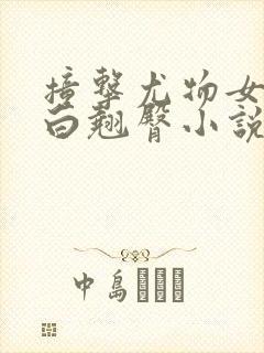 撞击尤物女神雪白翘臀小说