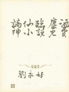 谪仙临尘酒剑弑神小说免费阅读全文