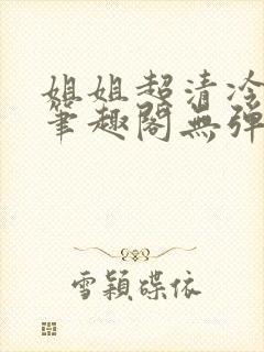 姐姐超清冷gl笔趣阁无弹窗