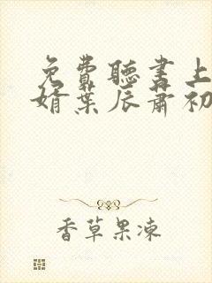 免费听书上门龙婿叶辰萧初然