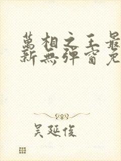 万相之王最新更新无弹窗免费阅读封面