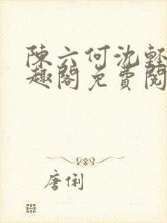 陈六何沈轻舞笔趣阁免费阅读最新章节封面