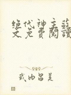 绝代神主苏莫全文免费阅读无广告