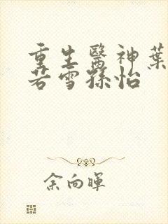 重生医神叶辰夏若雪孙怡